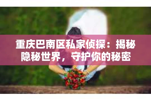 重庆巴南区私家侦探：揭秘隐秘世界，守护你的秘密