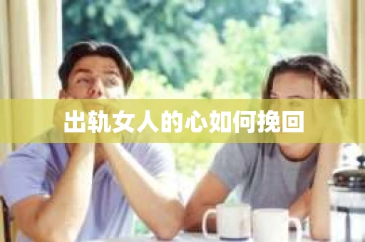 出轨女人的心如何挽回