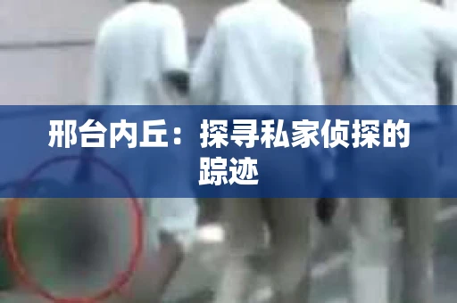 邢台内丘：探寻私家侦探的踪迹
