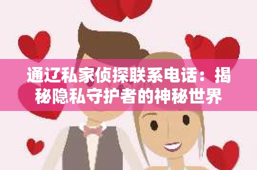 通辽私家侦探联系电话：揭秘隐私守护者的神秘世界