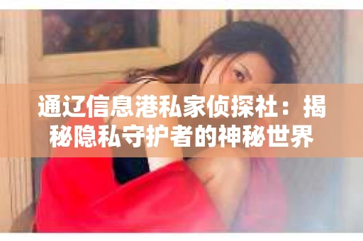 通辽信息港私家侦探社：揭秘隐私守护者的神秘世界