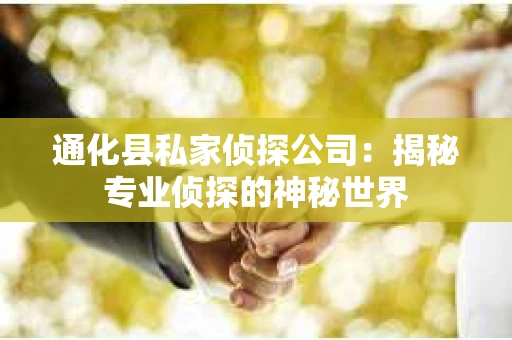 通化县私家侦探公司：揭秘专业侦探的神秘世界