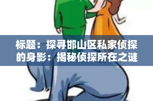 标题：探寻邯山区私家侦探的身影：揭秘侦探所在之谜