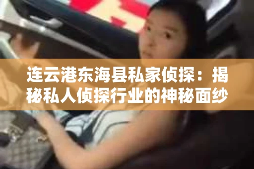 连云港东海县私家侦探：揭秘私人侦探行业的神秘面纱