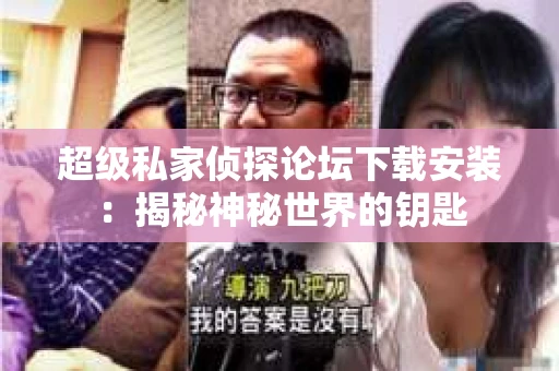 超级私家侦探论坛下载安装：揭秘神秘世界的钥匙