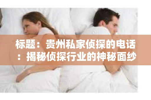 标题：贵州私家侦探的电话：揭秘侦探行业的神秘面纱