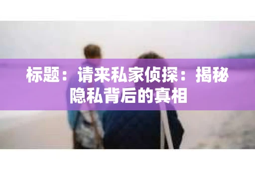 标题：请来私家侦探：揭秘隐私背后的真相