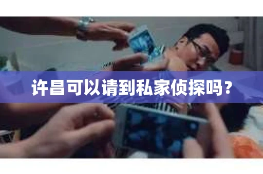 许昌可以请到私家侦探吗？