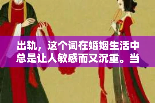 出轨，这个词在婚姻生活中总是让人敏感而又沉重。当它发生时，如何谈判挽回，如何重新建立信任，成为了许多夫妻面临的问题。今天，我们就来聊聊这个话题，希望能给那些正在经历婚姻困境的朋友们一些帮助。