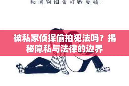 被私家侦探偷拍犯法吗？揭秘隐私与法律的边界