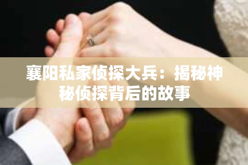 襄阳私家侦探大兵：揭秘神秘侦探背后的故事