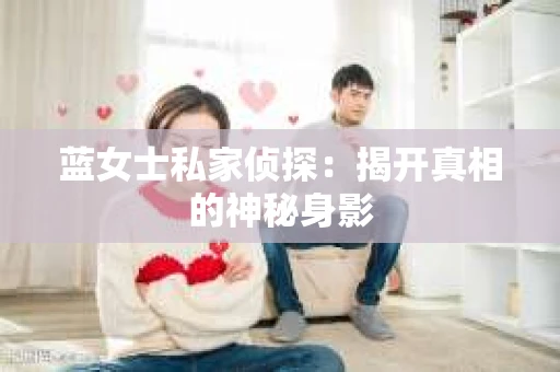 蓝女士私家侦探：揭开真相的神秘身影