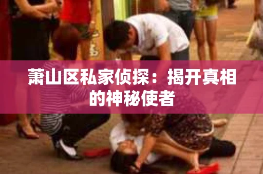 萧山区私家侦探：揭开真相的神秘使者