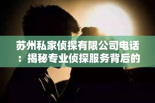 苏州私家侦探有限公司电话：揭秘专业侦探服务背后的故事