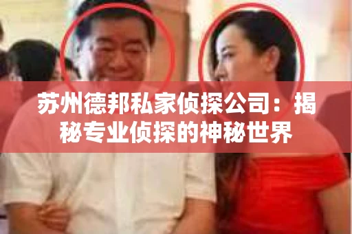 苏州德邦私家侦探公司：揭秘专业侦探的神秘世界