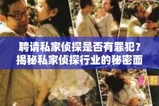 聘请私家侦探是否有罪犯？揭秘私家侦探行业的秘密面纱