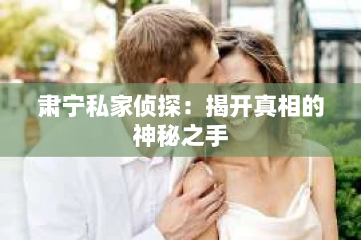 肃宁私家侦探：揭开真相的神秘之手