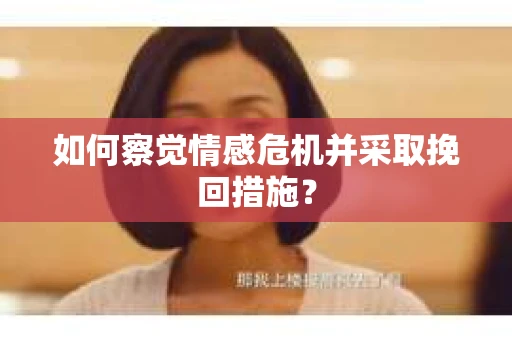 如何察觉情感危机并采取挽回措施? 如何察觉情感危机并采取挽回措施?