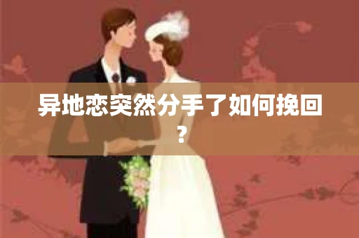 异地恋突然分手了如何挽回？