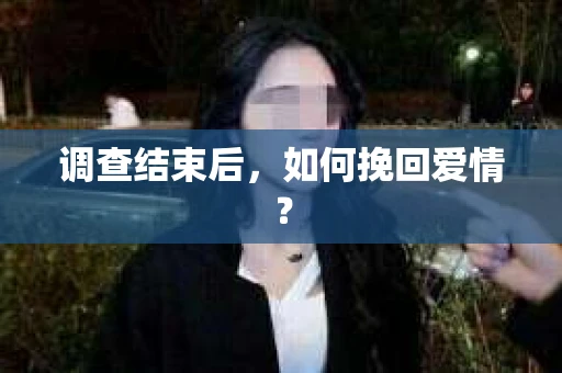 调查结束后，如何挽回爱情？