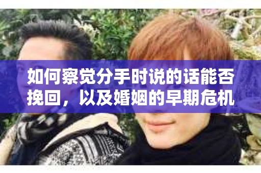 如何察觉分手时说的话能否挽回，以及婚姻的早期危机信号？