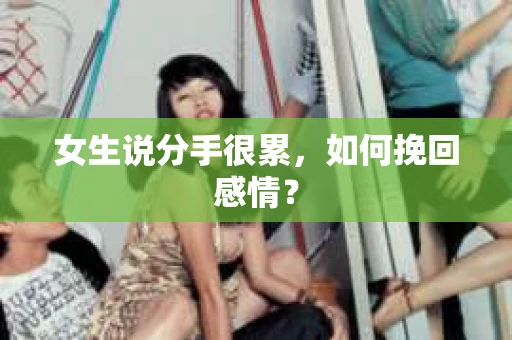 女生说分手很累，如何挽回感情？