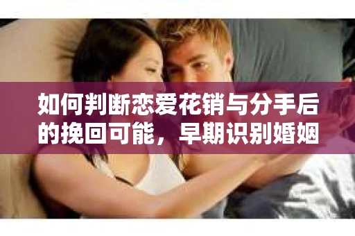 如何判断恋爱花销与分手后的挽回可能，早期识别婚姻危机的关键信号