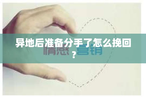 异地后准备分手了怎么挽回？