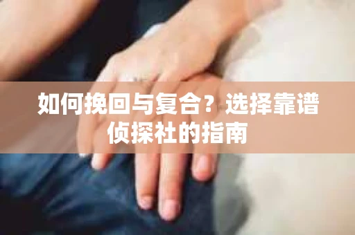 如何挽回与复合？选择靠谱侦探社的指南