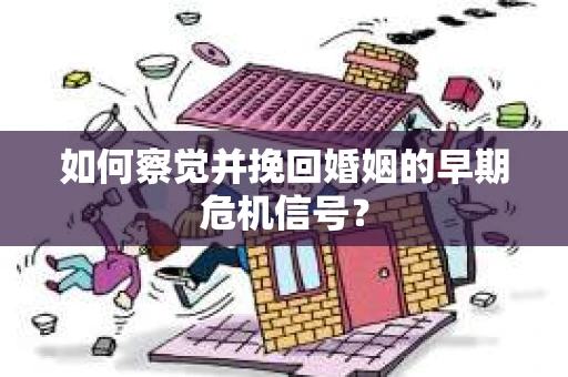如何察觉并挽回婚姻的早期危机信号？