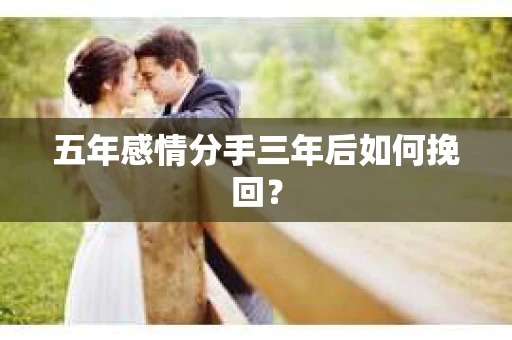 五年感情分手三年后如何挽回？