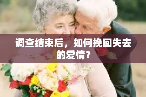 调查结束后，如何挽回失去的爱情？