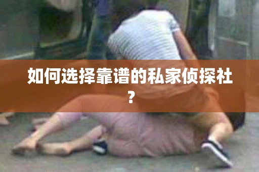 如何选择靠谱的私家侦探社？