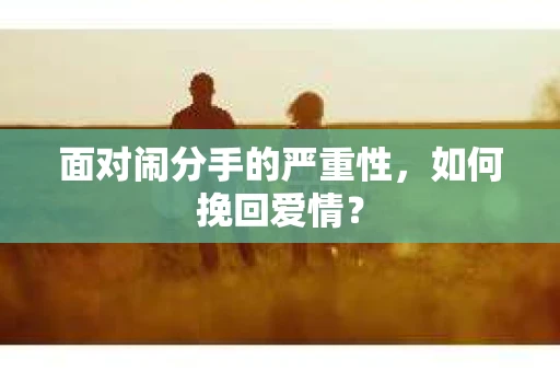 面对闹分手的严重性，如何挽回爱情？