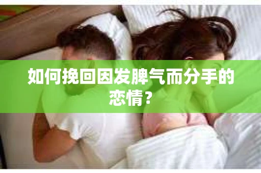 如何挽回因发脾气而分手的恋情？