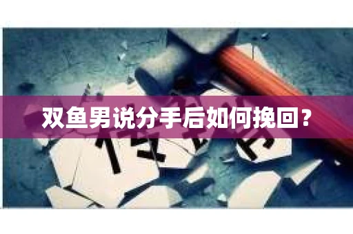 双鱼男说分手后如何挽回？