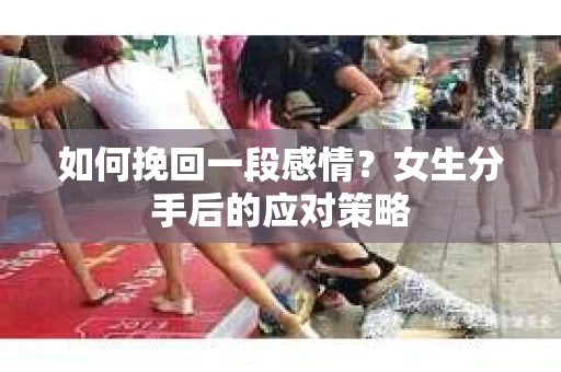 如何挽回一段感情？女生分手后的应对策略