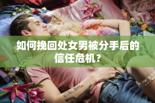 如何挽回处女男被分手后的信任危机？