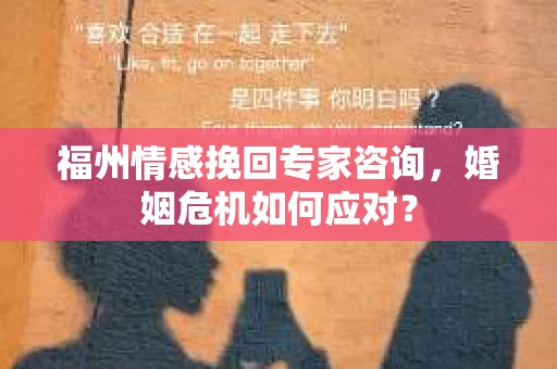 福州情感挽回专家咨询,婚姻危机如何应对? 福州情感挽回专家咨询,婚姻危机如何应对?