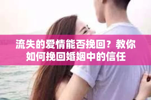 流失的爱情能否挽回？教你如何挽回婚姻中的信任