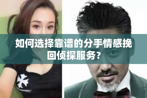 如何选择靠谱的分手情感挽回侦探服务？