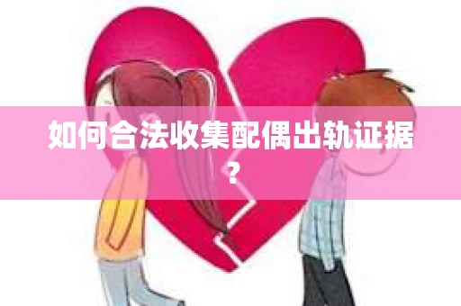 如何合法收集配偶出轨证据? 如何合法收集配偶出轨证据?