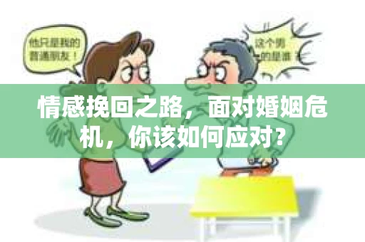 情感挽回之路,面对婚姻危机,你该如何应对? 情感挽回之路,面对婚姻危机,你该如何应对?