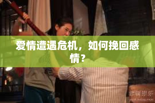 爱情遭遇危机，如何挽回感情？
