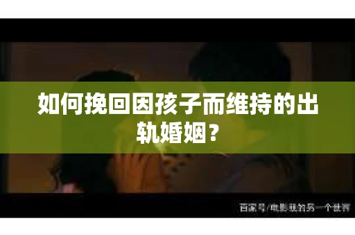 如何挽回因孩子而维持的出轨婚姻？