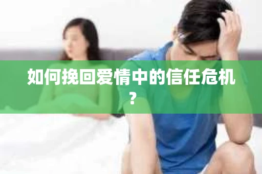 如何挽回爱情中的信任危机？