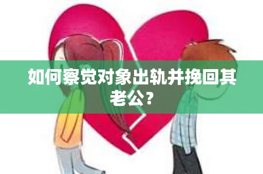 如何察觉对象出轨并挽回其老公？