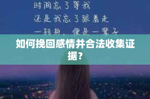 如何挽回感情并合法收集证据？