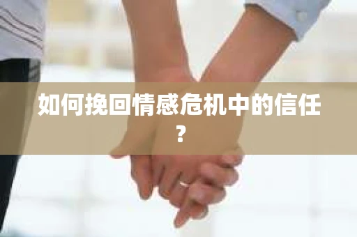 如何挽回情感危机中的信任？