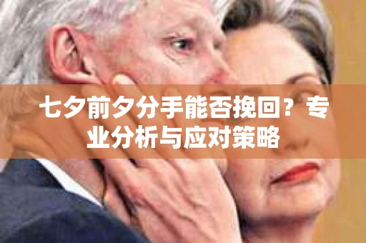 七夕前夕分手能否挽回？专业分析与应对策略